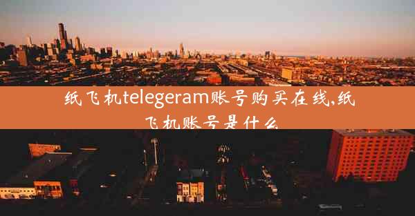 纸飞机telegeram账号购买在线,纸飞机账号是什么