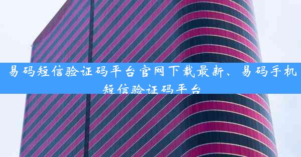 易码短信验证码平台官网下载最新、易码手机短信验证码平台