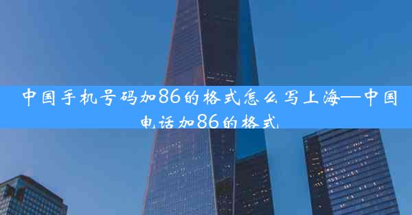 中国手机号码加86的格式怎么写上海—中国电话加86的格式