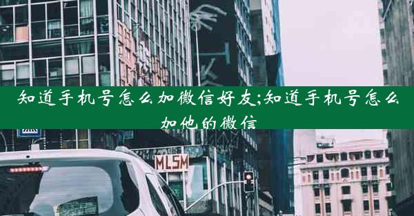 知道手机号怎么加微信好友;知道手机号怎么加他的微信