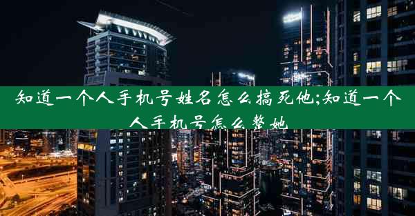 知道一个人手机号姓名怎么搞死他;知道一个人手机号怎么整她