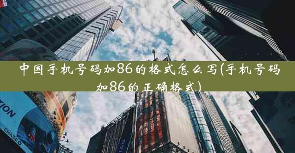 中国手机号码加86的格式怎么写(手机号码加86的正确格式)