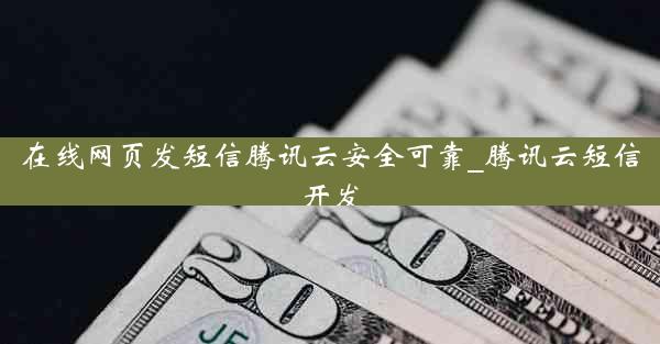 在线网页发短信腾讯云安全可靠_腾讯云短信开发