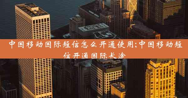 中国移动国际短信怎么开通使用;中国移动短信开通国际长途