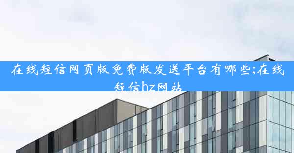 在线短信网页版免费版发送平台有哪些;在线短信hz网站