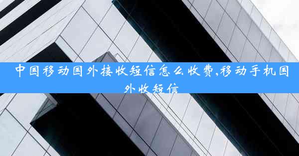 中国移动国外接收短信怎么收费,移动手机国外收短信