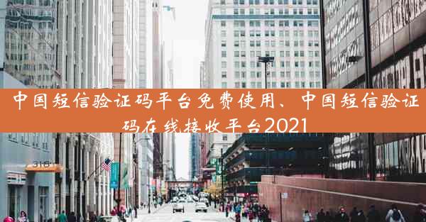 中国短信验证码平台免费使用、中国短信验证码在线接收平台2021