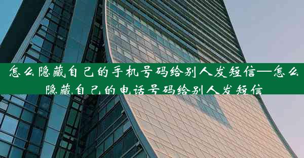 怎么隐藏自己的手机号码给别人发短信—怎么隐藏自己的电话号码给别人发短信