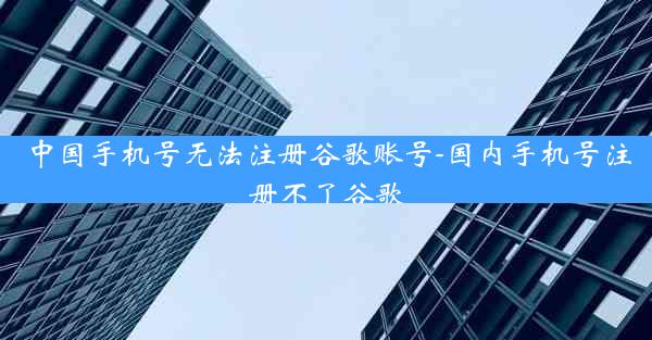 中国手机号无法注册谷歌账号-国内手机号注册不了谷歌