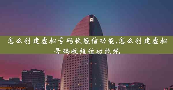 怎么创建虚拟号码收短信功能,怎么创建虚拟号码收短信功能呢