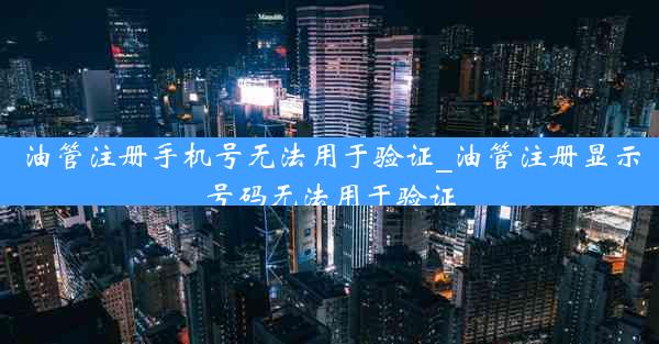 油管注册手机号无法用于验证_油管注册显示号码无法用于验证