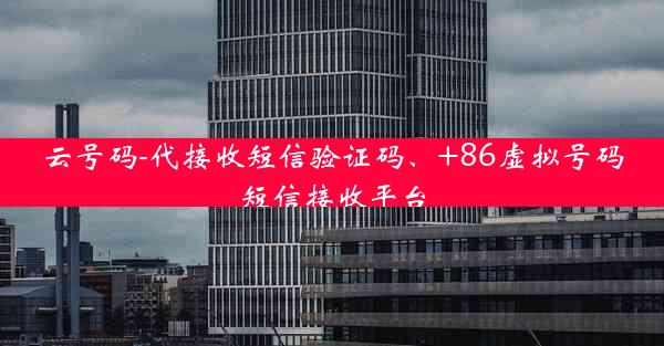 云号码-代接收短信验证码、+86虚拟号码短信接收平台