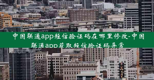 中国联通app短信验证码在哪里修改-中国联通app获取短信验证码异常