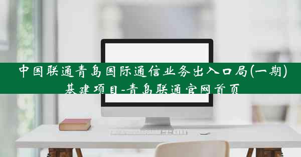 中国联通青岛国际通信业务出入口局(一期)基建项目-青岛联通官网首页