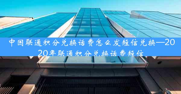 中国联通积分兑换话费怎么发短信兑换—2020年联通积分兑换话费短信