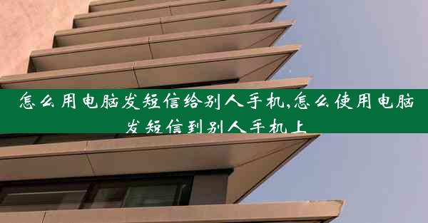 怎么用电脑发短信给别人手机,怎么使用电脑发短信到别人手机上