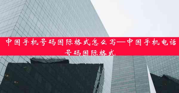 中国手机号码国际格式怎么写—中国手机电话号码国际格式