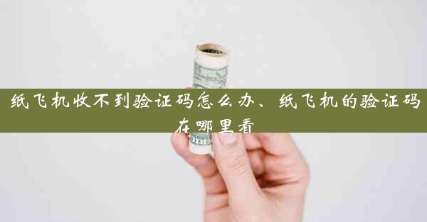 纸飞机收不到验证码怎么办、纸飞机的验证码在哪里看