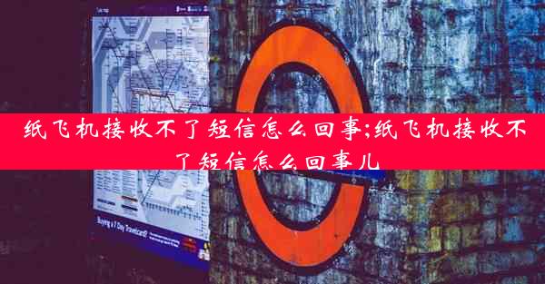 纸飞机接收不了短信怎么回事;纸飞机接收不了短信怎么回事儿