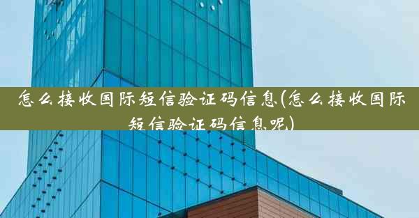 怎么接收国际短信验证码信息(怎么接收国际短信验证码信息呢)