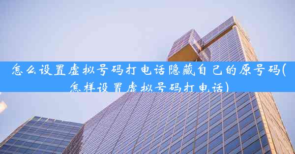 怎么设置虚拟号码打电话隐藏自己的原号码(怎样设置虚拟号码打电话)