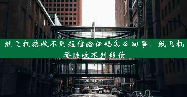 纸飞机接收不到短信验证码怎么回事、纸飞机登陆收不到短信