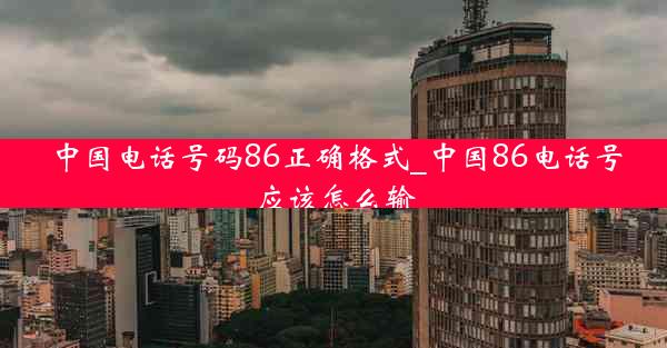 中国电话号码86正确格式_中国86电话号应该怎么输