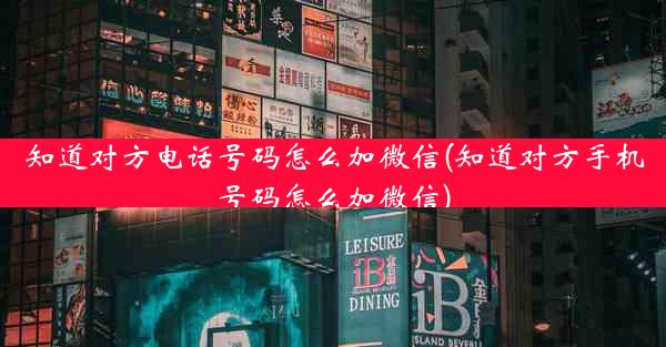 知道对方电话号码怎么加微信(知道对方手机号码怎么加微信)