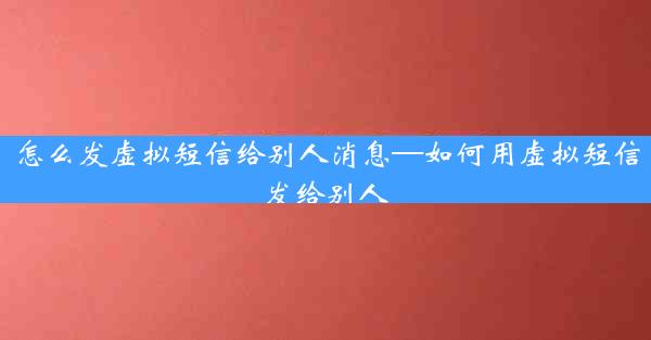 怎么发虚拟短信给别人消息—如何用虚拟短信发给别人