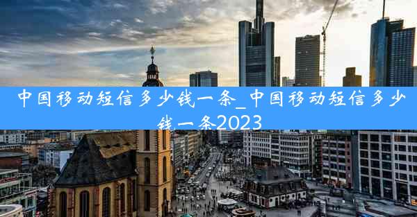 中国移动短信多少钱一条_中国移动短信多少钱一条2023