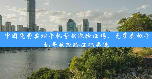 中国免费虚拟手机号收取验证码、免费虚拟手机号收取验证码香港