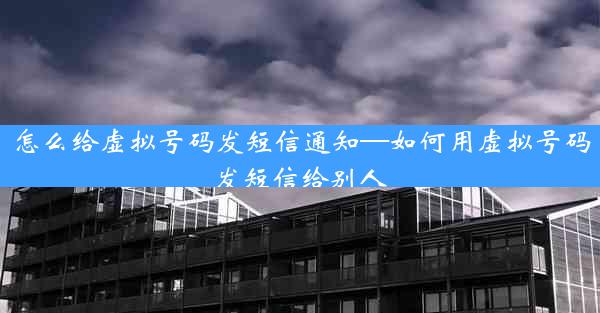 怎么给虚拟号码发短信通知—如何用虚拟号码发短信给别人