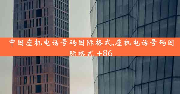 中国座机电话号码国际格式,座机电话号码国际格式 +86