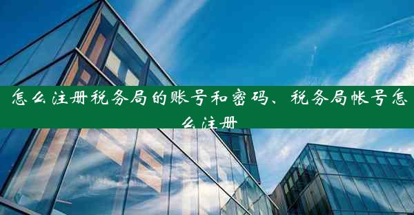 怎么注册税务局的账号和密码、税务局帐号怎么注册