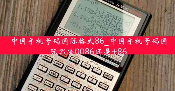 中国手机号码国际格式86_中国手机号码国际写法0086还是+86