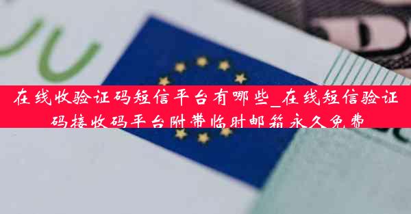 在线收验证码短信平台有哪些_在线短信验证码接收码平台附带临时邮箱永久免费