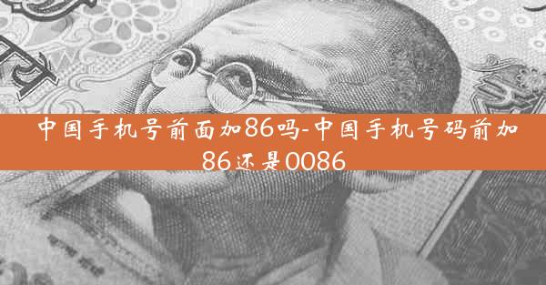 中国手机号前面加86吗-中国手机号码前加86还是0086