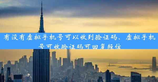 有没有虚拟手机号可以收到验证码、虚拟手机号可收验证码可回复短信