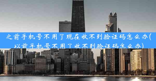 之前手机号不用了现在收不到验证码怎么办(以前手机号不用了收不到验证码怎么办)