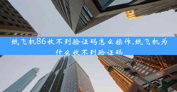 纸飞机86收不到验证码怎么操作,纸飞机为什么收不到验证码