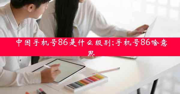 中国手机号86是什么级别;手机号86啥意思