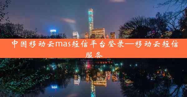 中国移动云mas短信平台登录—移动云短信服务