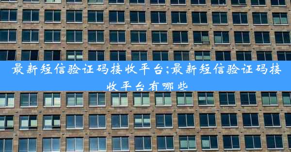 最新短信验证码接收平台;最新短信验证码接收平台有哪些