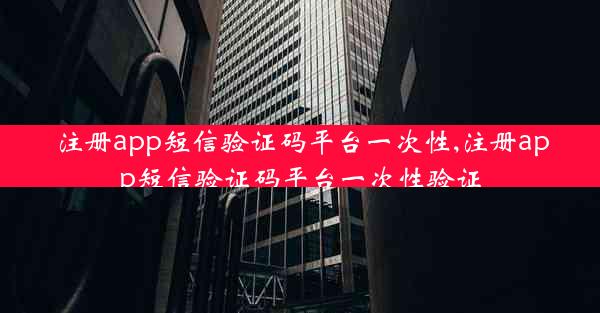 注册app短信验证码平台一次性,注册app短信验证码平台一次性验证