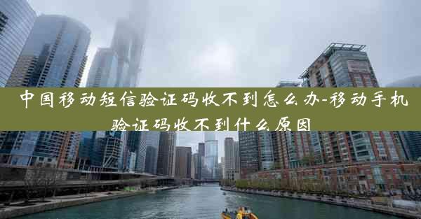 中国移动短信验证码收不到怎么办-移动手机验证码收不到什么原因