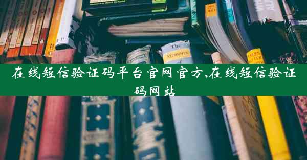 在线短信验证码平台官网官方,在线短信验证码网站