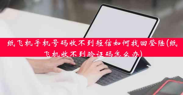 纸飞机手机号码收不到短信如何找回登陆(纸飞机收不到验证码怎么办)