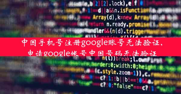 中国手机号注册google账号无法验证,申请google帐号中国号码无法验证