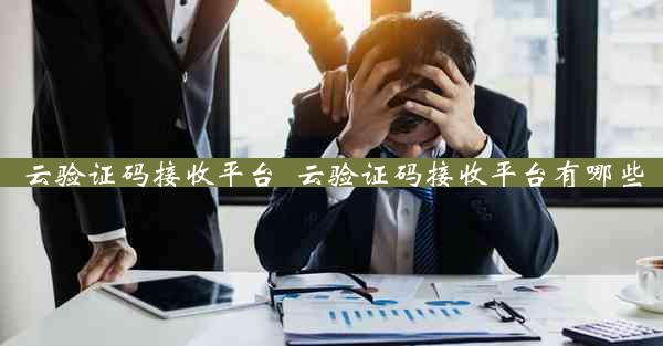 云验证码接收平台_云验证码接收平台有哪些