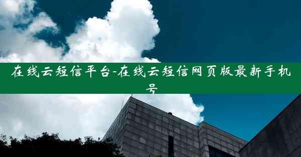 在线云短信平台-在线云短信网页版最新手机号